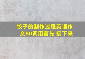 饺子的制作过程英语作文80词用首先 接下来